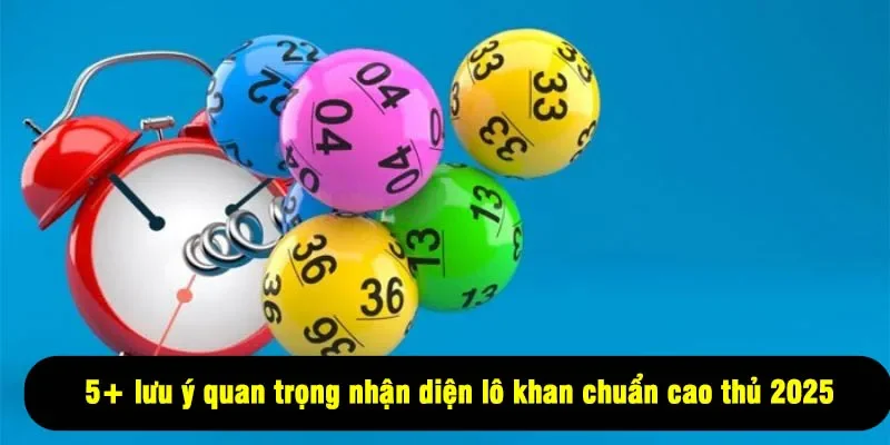 Lô Khan Là Gì? 5+ Lưu Ý Nhận Diện Chuẩn Cao Thủ 2025 3 - 5+ lưu ý quan trọng nhận diện lô khan chuẩn cao thủ 2025