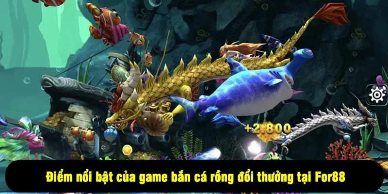 Bắn Cá Rồng Đổi Thưởng For88 – Chơi Vui, Nhận Tiền Cực Đã 2 - Điểm nổi bật của game bắn cá rồng đổi thưởng tại For88