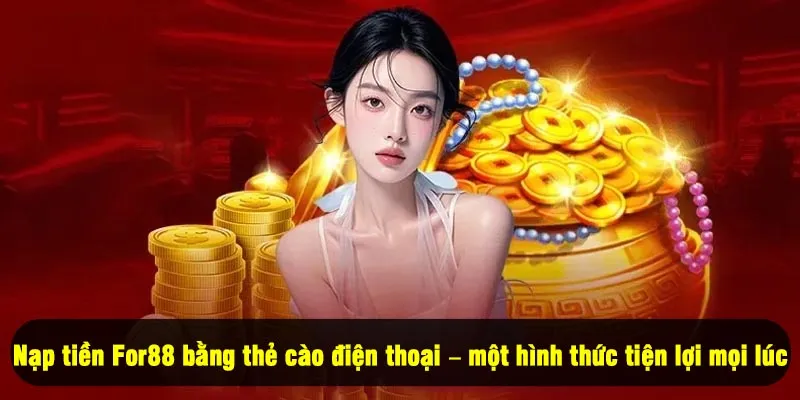 Nạp Tiền For88 3 - Nạp tiền For88 bằng thẻ cào điện thoại – một hình thức tiện lợi mọi lúc
