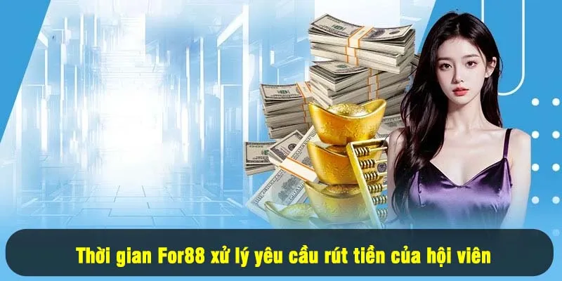 Rút Tiền For88 3 - Thời gian For88 xử lý yêu cầu rút tiền của hội viên