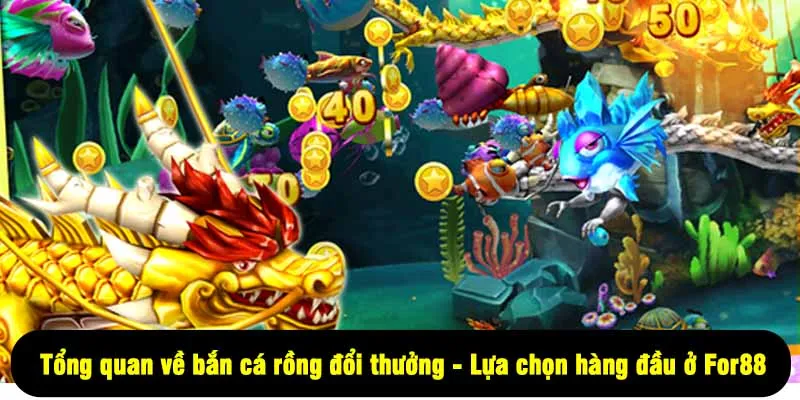 Bắn Cá Rồng Đổi Thưởng For88 – Chơi Vui, Nhận Tiền Cực Đã 1 - Tổng quan về bắn cá rồng đổi thưởng - Lựa chọn hàng đầu ở For88