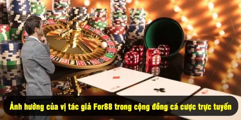 Tác Giả For88 Là Ai? Tìm Hiểu Về Người Sau Ánh Hào Quang 4 - Ảnh hưởng của vị tác giả For88 trong cộng đồng cá cược trực tuyến