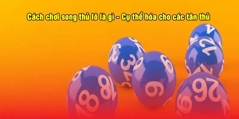 Song Thủ Lô Là Gì? Giải Thích Chi Tiết Và Cách Chơi 2025 3 - Cách chơi song thủ lô là gì - Cụ thể hóa cho các tân thủ