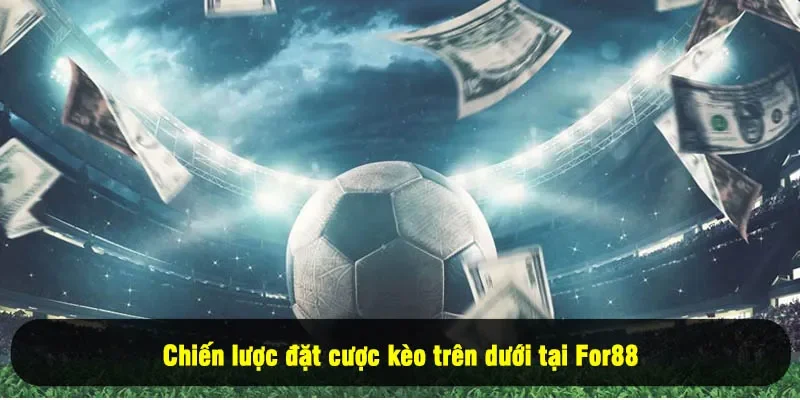 Kèo Trên Dưới For88: Hướng Dẫn Chi Tiết Và Chiến Lược Chơi 3 - Chiến lược đặt cược kèo trên dưới tại For88
