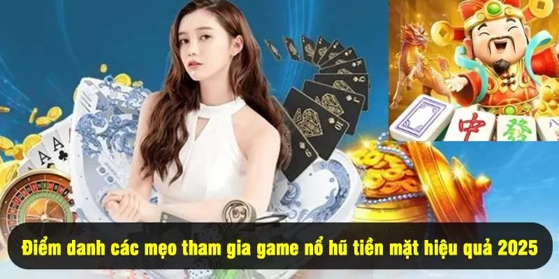 Game Nổ Hũ Đổi Tiền Mặt - 5 Tựa Game Đáng Thử Nhất Năm 2025 3 - Điểm danh các mẹo tham gia game nổ hũ tiền mặt hiệu quả 2025