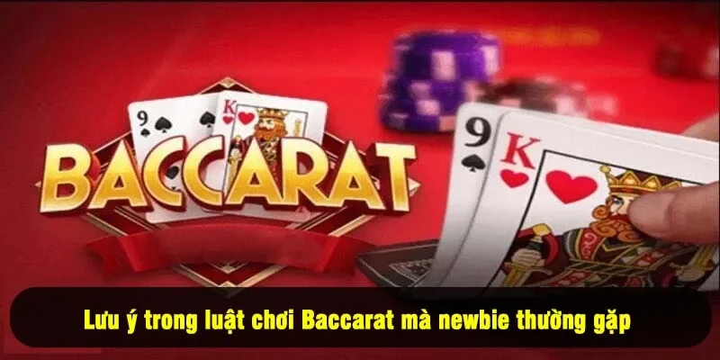 Luật Chơi Baccarat 2025 - Nắm Bắt Ngay Để Dễ Thắng 3 - Lưu ý trong luật chơi Baccarat mà newbie thường gặp