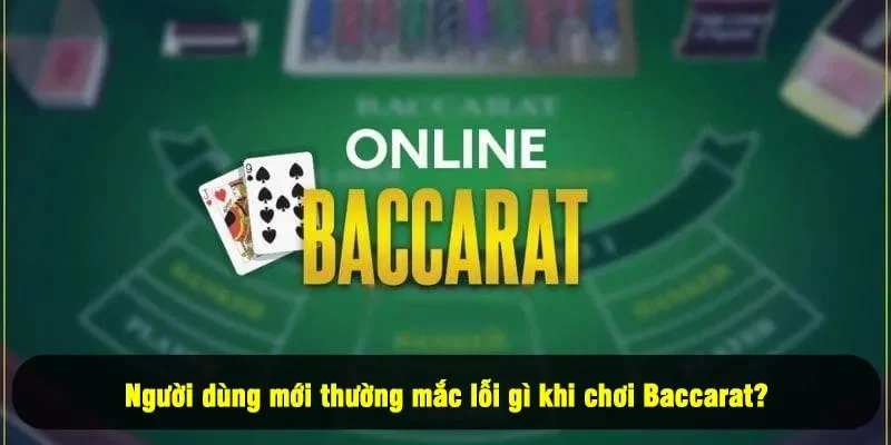 Kinh Nghiệm Chơi Baccarat - 3+ Điều Giúp Tăng Tỷ Lệ Thắng 2 - Người dùng mới thường mắc lỗi gì khi chưa có kinh nghiệm chơi Baccarat?